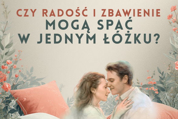 radość i zbawienie mogą spać w jednym łóżku?